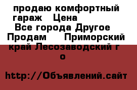 продаю комфортный гараж › Цена ­ 270 000 - Все города Другое » Продам   . Приморский край,Лесозаводский г. о. 